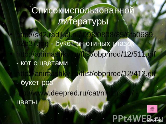 Список использованной литературы http://s42.radikal.ru/i098/0808/85/6fa068982b37.jpg - букет анютиных глазок http://animashky.ru/flist/obprirod/12/511.gif - кот с цветами http://animashky.ru/flist/obprirod/12/412.gif - букет роз http://www.deepred.r…