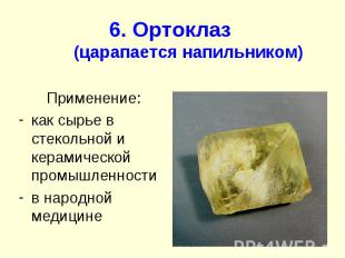 6. Ортоклаз (царапается напильником) Применение: как сырье в стекольной и керами