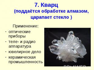 7. Кварц (поддаётся обработке алмазом, царапает стекло ) Применение: оптические