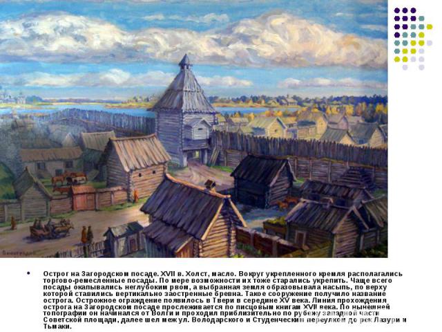 Острог на Загородском посаде. XVII в. Холст, масло. Вокруг укрепленного кремля располагались торгово-ремесленные посады. По мере возможности их тоже старались укрепить. Чаще всего посады окапывались неглубоким рвом, а выбранная земля образовывала на…