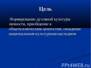 Цель Формирование духовной культуры личности, приобщение к общечеловеческим ценн