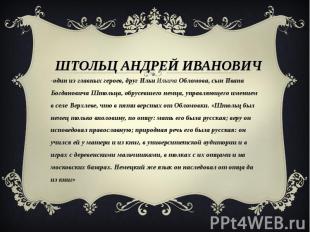 Штольц Андрей Иванович -один из главных героев, друг Ильи Ильича Обломова, сын И