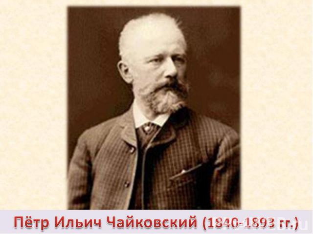 Пётр Ильич Чайковский (1840-1893 гг.)