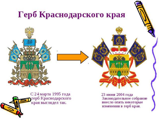 Герб Краснодарского края С 24 марта 1995 года герб Краснодарского края выглядел так. 23 июня 2004 года Законодательное собрание внесло опять некоторые изменения в герб края.