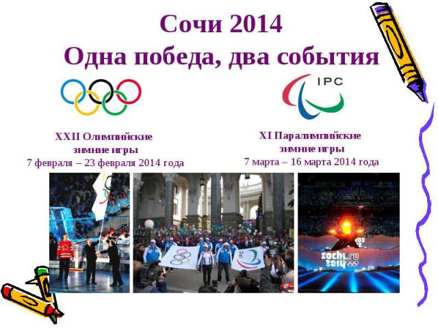 Сочи 2014 Одна победа, два события ХХII Олимпийские зимние игры 7 февраля – 23 февраля 2014 года ХI Паралимпийские зимние игры 7 марта – 16 марта 2014 года