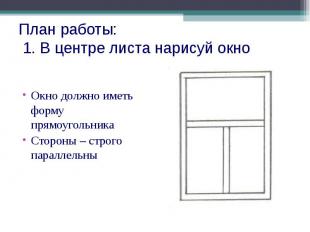 План работы: 1. В центре листа нарисуй окно Окно должно иметь форму прямоугольни