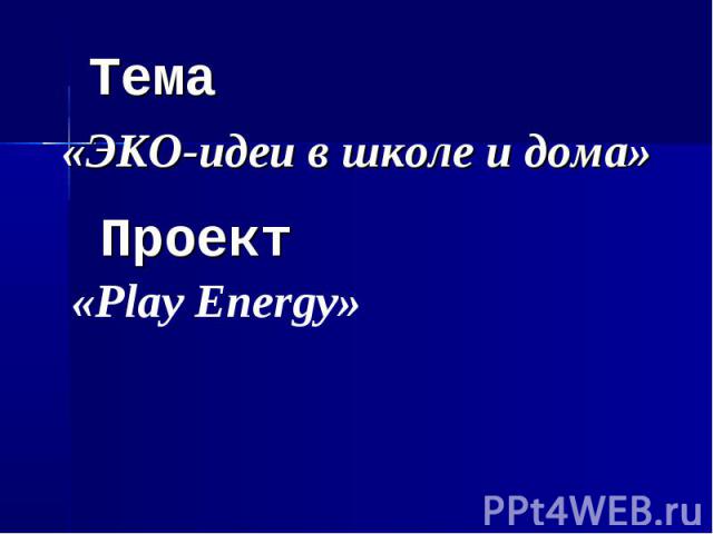 Тема «ЭКО-идеи в школе и дома» Проект «Play Energy»