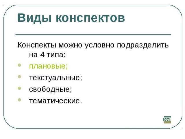 Виды конспектовКонспекты можно условно подразделить на 4 типа: плановые; текстуальные; свободные; тематические.