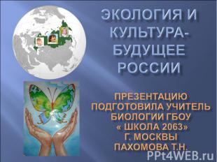 Экология и культура-будущее России Презентацию подготовила учитель биологии ГБОУ