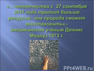«…человечество с 27 сентября 2011 года тратит больше ресурсов, чем природа сможе