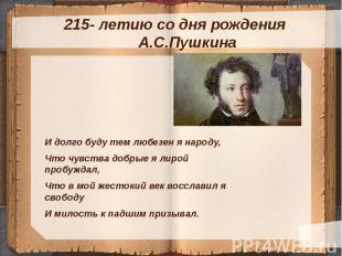 215- летию со дня рождения А.С.Пушкина И долго буду тем любезен я народу, Что чу