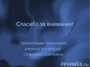 Спасибо за внимание! Презентацию выполнила ученица 8-а класса Семенова Екатерина