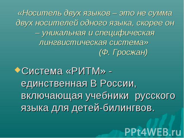 Система «РИТМ» - единственная В России, включающая учебники русского языка для детей-билингвов. Система «РИТМ» - единственная В России, включающая учебники русского языка для детей-билингвов.