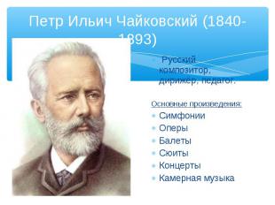 Петр Ильич Чайковский (1840-1893) Русский композитор, дирижёр, педагог. Основные