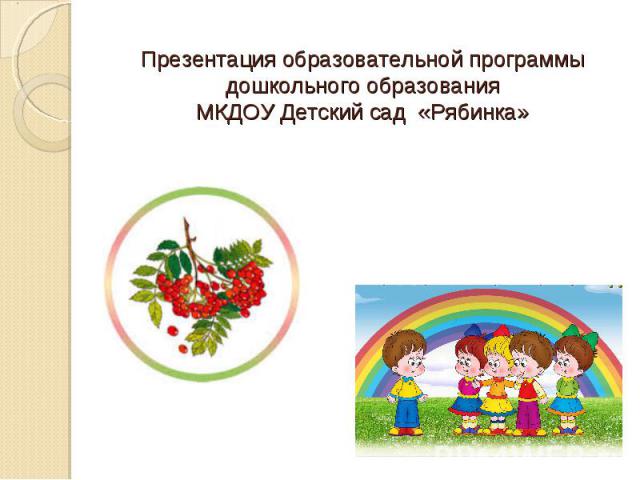 Презентация образовательной программы дошкольного образования МКДОУ Детский сад «Рябинка»