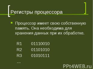 Регистры процессора Процессор имеет свою собственную память. Она необходима для