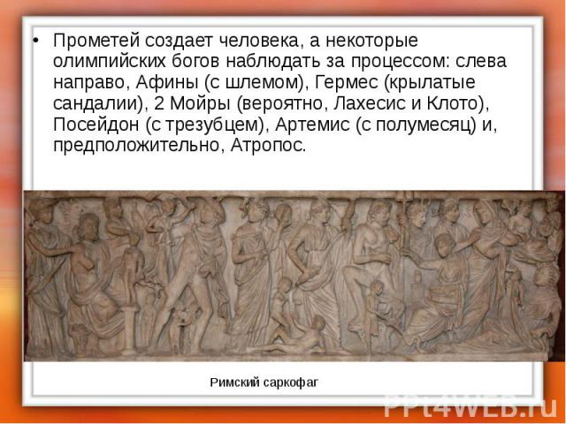 Прометей создает человека, а некоторые олимпийских богов наблюдать за процессом: слева направо, Афины (с шлемом), Гермес (крылатые сандалии), 2 Мойры (вероятно, Лахесис и Клото), Посейдон (с трезубцем), Артемис (с полумесяц) и, предположительно, Атропос.