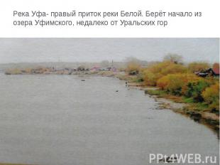 Река Уфа- правый приток реки Белой. Берёт начало из озера Уфимского, недалеко от