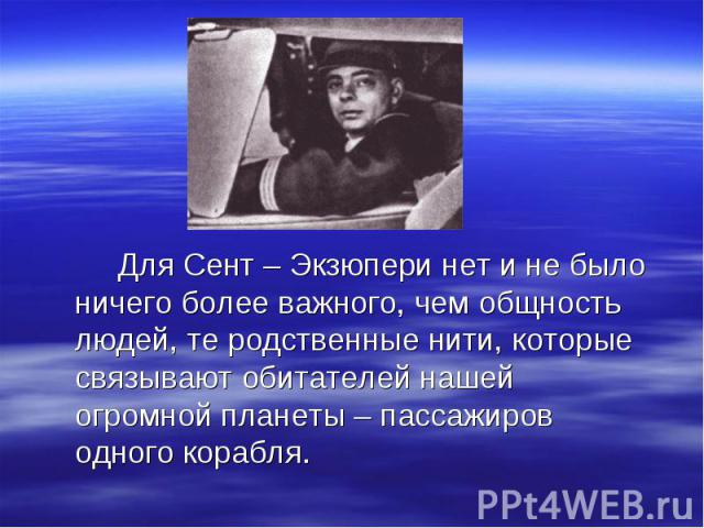 Для Сент – Экзюпери нет и не было ничего более важного, чем общность людей, те родственные нити, которые связывают обитателей нашей огромной планеты – пассажиров одного корабля.