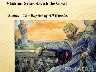 Vladimir Sviatoslavich the Great Status - The Baptist of All Russia.