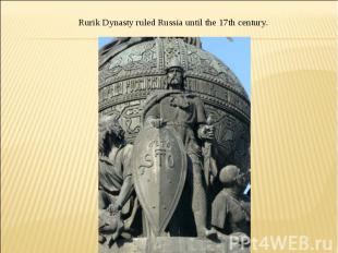 Rurik Dynasty ruled Russia until the 17th century.