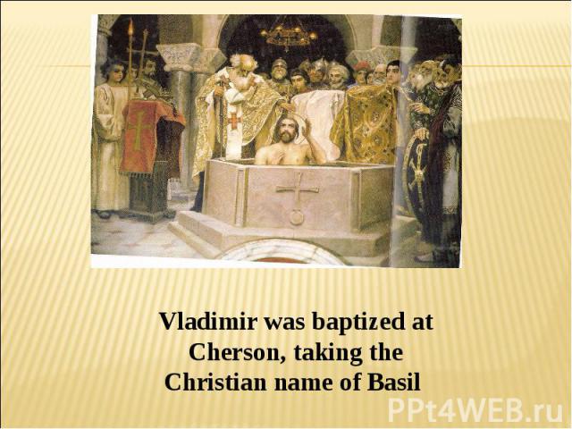 Vladimir was baptized at Cherson, taking the Christian name of Basil
