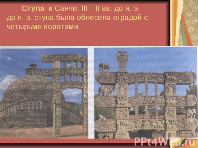 Ступа в Санчи. III—II вв. до н. э. до н. э. ступа была обнесена оградой с четырьмя воротами