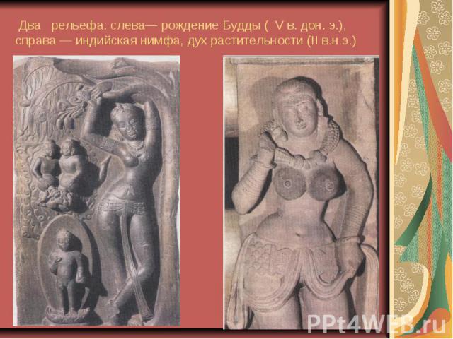 Два рельефа: слева— рождение Будды ( V в. дон. э.), справа — индийская нимфа, дух растительности (II в.н.э.)