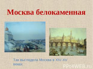 Москва белокаменная Так выглядела Москва в XIV-XV веках.