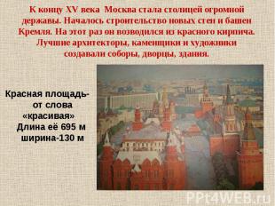К концу XV века Москва стала столицей огромной державы. Началось строительство н