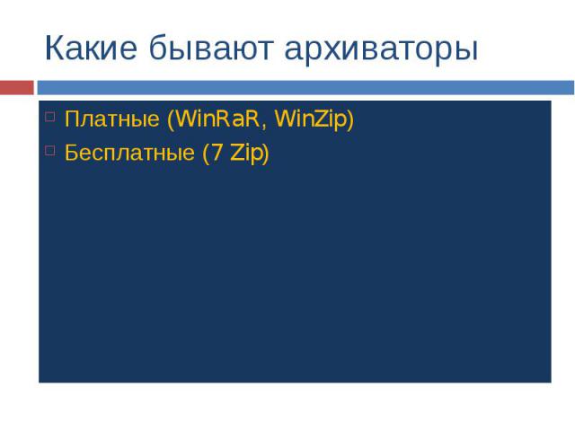 Какие бывают архиваторы Платные (WinRaR, WinZip) Бесплатные (7 Zip)