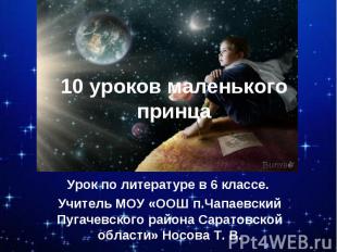 10 уроков маленького принца Урок по литературе в 6 классе. Учитель МОУ «ООШ п.Ча