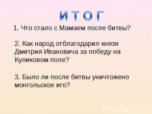 И Т О Г 1. Что стало с Мамаем после битвы? 2. Как народ отблагодарил князя Дмитр