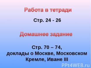 Работа в тетради Стр. 24 - 26 Домашнее задание Стр. 70 – 74, доклады о Москве, М