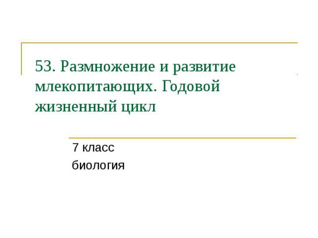 53. Размножение и развитие млекопитающих. Годовой жизненный цикл 7 класс биология