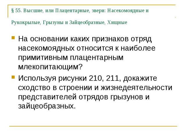 § 55. Высшие, или Плацентарные, звери: Насекомоядные и Рукокрылые, Грызуны и Зайцеобразные, Хищные На основании каких признаков отряд насекомоядных относится к наиболее примитивным плацентарным млекопитающим? Используя рисунки 210, 211, докажите схо…