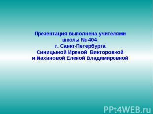 Презентация выполнена учителями школы № 404 г. Санкт-Петербурга Синицыной Ириной