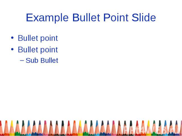 Example Bullet Point Slide Bullet point Bullet point Sub Bullet