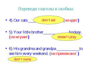 Переведи глаголы в скобках 4) Our cats _____________fish. (не едят) 5) Your litt