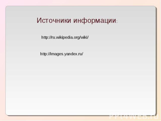 Источники информации: http://ru.wikipedia.org/wiki/ http://images.yandex.ru/