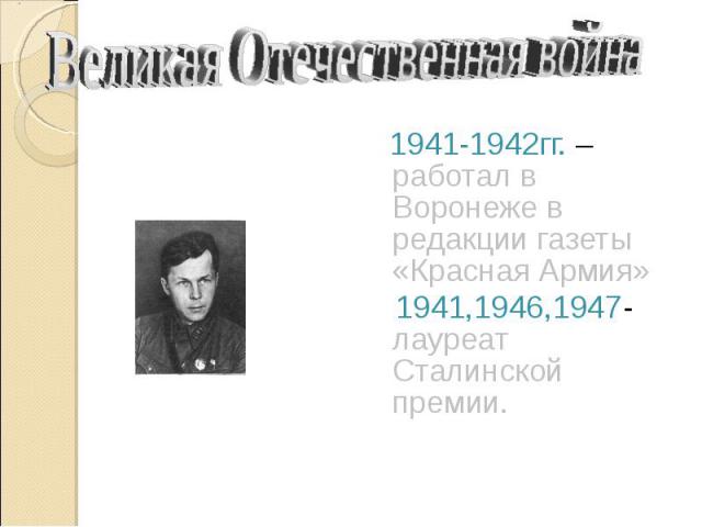 Великая Отечественная война 1941-1942гг. – работал в Воронеже в редакции газеты «Красная Армия» 1941,1946,1947- лауреат Сталинской премии.