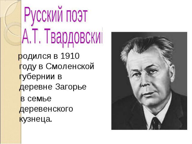 Русский поэт А.Т. Твардовский родился в 1910 году в Смоленской губернии в деревне Загорье в семье деревенского кузнеца.