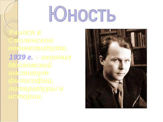 Юность Учился в Смоленском пединституте. 1939 г. – окончил Московский институт философии, литературы и истории.
