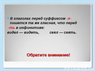 В глаголах перед суффиксом -л- пишется та же гласная, что перед -ть в инфинитиве