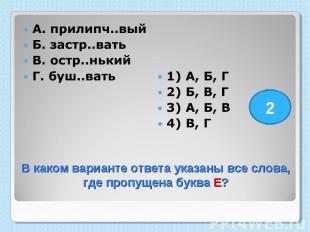 А. прилипч..вый Б. застр..вать В. остр..нький Г. буш..вать 1) А, Б, Г 2) Б, В, Г