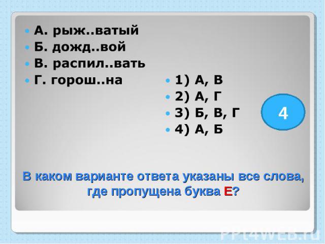 А. рыж..ватый Б. дожд..вой В. распил..вать Г. горош..на 1) А, В 2) А, Г 3) Б, В, Г 4) А, Б В каком варианте ответа указаны все слова, где пропущена буква Е?