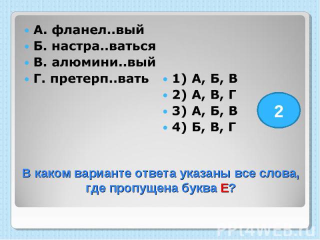 А. фланел..вый Б. настра..ваться В. алюмини..вый Г. претерп..вать 1) А, Б, В 2) А, В, Г 3) А, Б, В 4) Б, В, Г В каком варианте ответа указаны все слова, где пропущена буква Е?