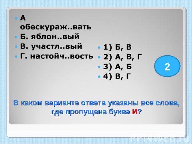 А обескураж..вать Б. яблон..вый В. участл..вый Г. настойч..вость 1) Б, В 2) А, В, Г 3) А, Б 4) В, Г В каком варианте ответа указаны все слова, где пропущена буква И?