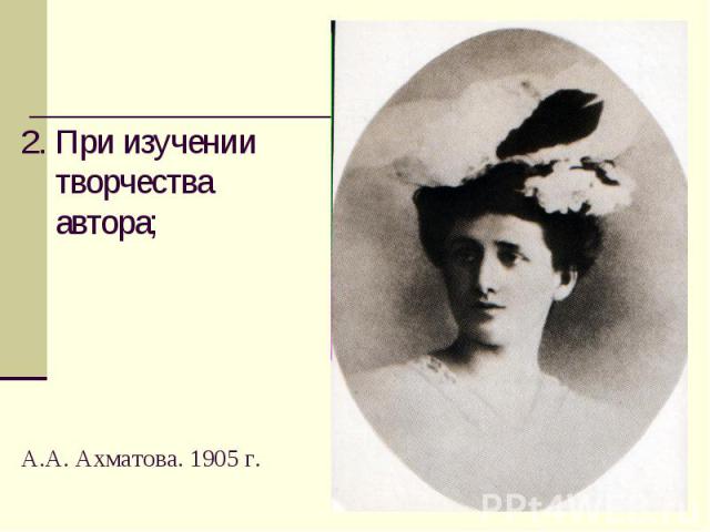 2. При изучении творчества автора; А.А. Ахматова. 1905 г.