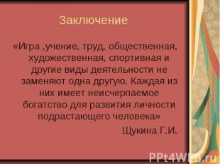 Заключение «Игра ,учение, труд, общественная, художественная, спортивная и други